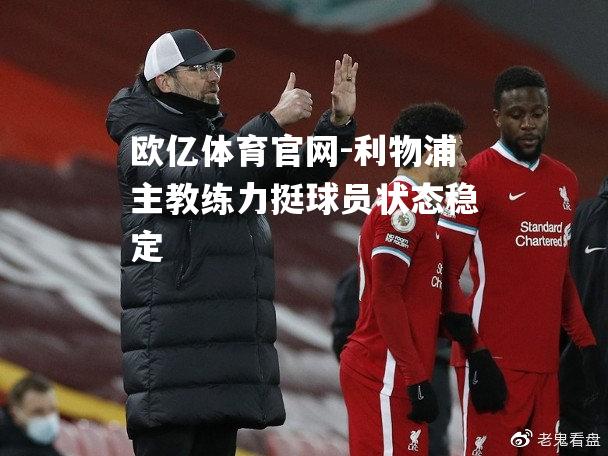 利物浦主教练力挺球员状态稳定