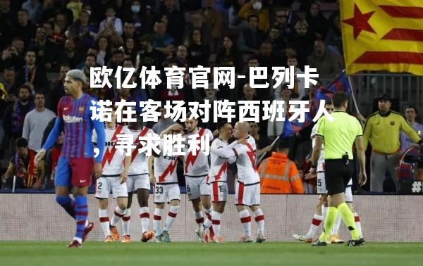 巴列卡诺在客场对阵西班牙人，寻求胜利