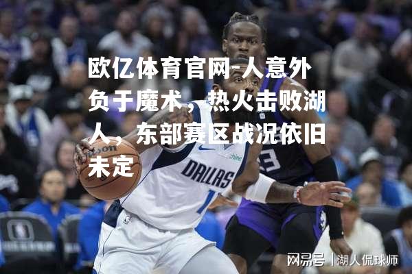 人意外负于魔术，热火击败湖人，东部赛区战况依旧未定
