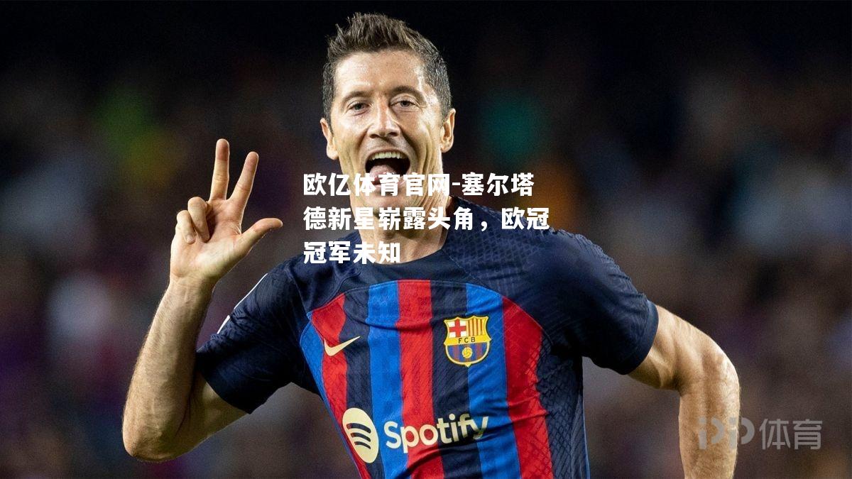 塞尔塔德新星崭露头角，欧冠冠军未知