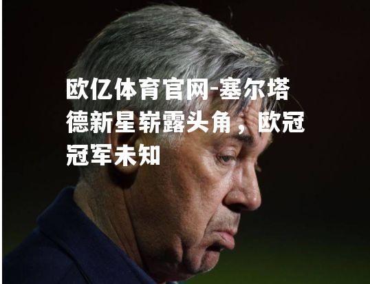 塞尔塔德新星崭露头角，欧冠冠军未知