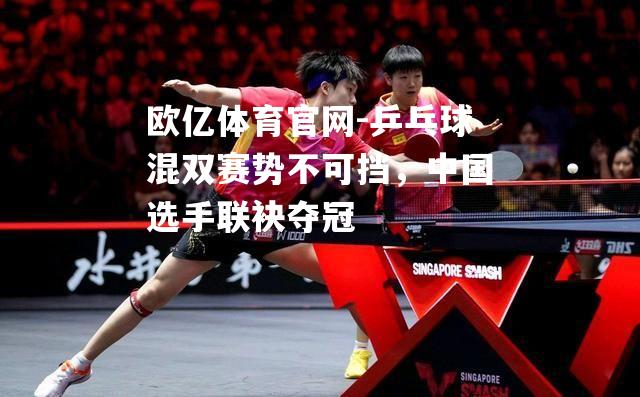 乒乓球混双赛势不可挡，中国选手联袂夺冠