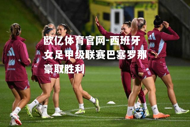 西班牙女足甲级联赛巴塞罗那豪取胜利